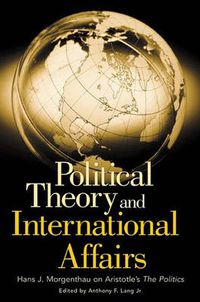 Cover image for Political Theory and International Affairs: Hans J. Morgenthau on Aristotle's The Politics