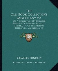 Cover image for The Old Book Collector's Miscellany V2: Or a Collection of Readable Reprints of Literary Rarities, Illustrative of the History, Literature, Manners, and Biography of the English Nation (1872)