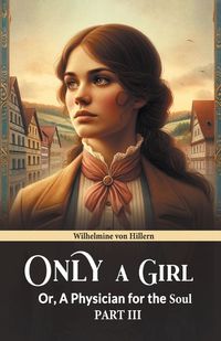 Cover image for Only A Girl Or, A Physician For The Soul Part III