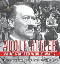 Cover image for Adolf Hitler - What Started World War 2 - Biography 6th Grade Children's Biography Books