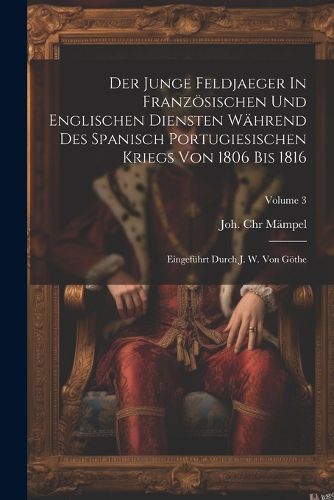 Der Junge Feldjaeger In Franzoesischen Und Englischen Diensten Waehrend Des Spanisch Portugiesischen Kriegs Von 1806 Bis 1816