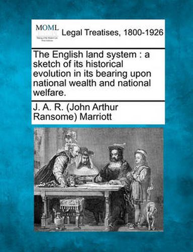 Cover image for The English Land System: A Sketch of Its Historical Evolution in Its Bearing Upon National Wealth and National Welfare.