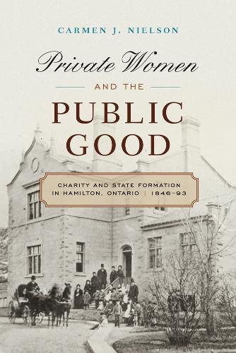 Cover image for Private Women and the Public Good: Charity and State Formation in Hamilton, Ontario, 1846-93