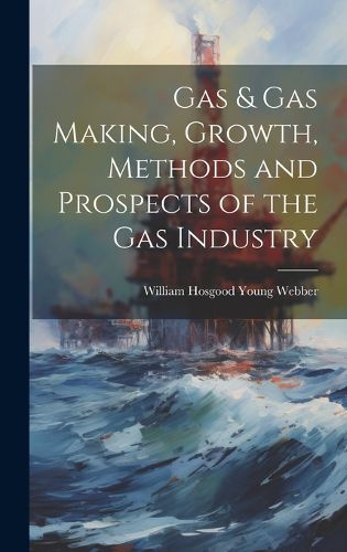 Cover image for Gas & gas Making, Growth, Methods and Prospects of the gas Industry