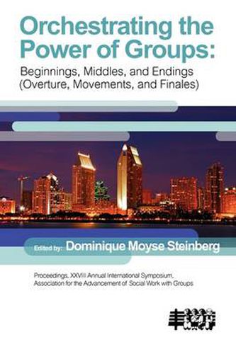 Cover image for Orchestrating the Power of Group: Beginnings, Middles, and Endings (Overture, Movements, and Finales)