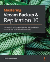 Cover image for Mastering Veeam Backup & Replication 10: Protect your virtual environment and implement cloud backup using Veeam technology