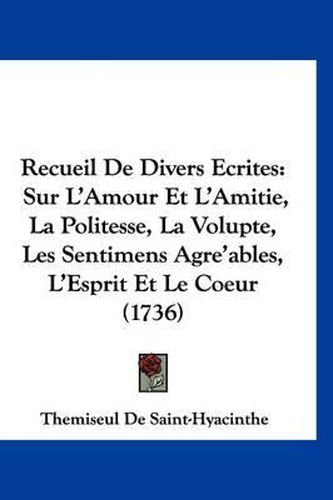 Cover image for Recueil de Divers Ecrites: Sur L'Amour Et L'Amitie, La Politesse, La Volupte, Les Sentimens Agre'ables, L'Esprit Et Le Coeur (1736)