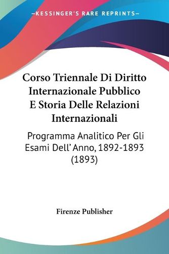 Cover image for Corso Triennale Di Diritto Internazionale Pubblico E Storia Delle Relazioni Internazionali: Programma Analitico Per Gli Esami Dell' Anno, 1892-1893 (1893)