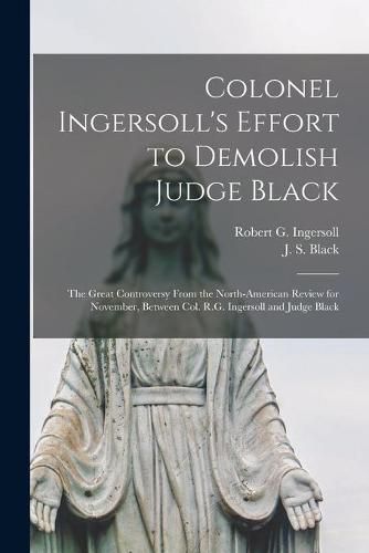 Cover image for Colonel Ingersoll's Effort to Demolish Judge Black [microform]: the Great Controversy From the North-American Review for November, Between Col. R.G. Ingersoll and Judge Black