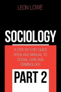 Cover image for Sociology: A Step by Step Guide Book and Manual to Social Care and Criminology: Part 2