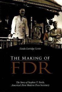 Cover image for The Making of FDR: The Story of Stephen T. Early, America's First Modern Press Secretary