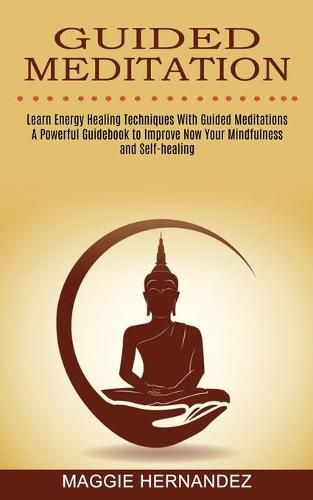 Cover image for Guided Meditation: Learn Energy Healing Techniques With Guided Meditations (A Powerful Guidebook to Improve Now Your Mindfulness and Self-healing)