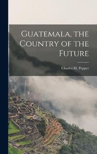 Cover image for Guatemala, the Country of the Future