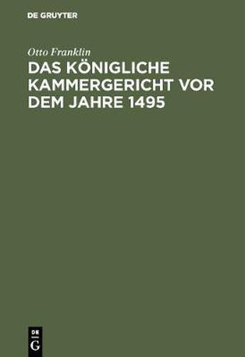 Das koenigliche Kammergericht vor dem Jahre 1495