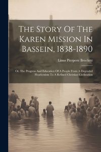 Cover image for The Story Of The Karen Mission In Bassein, 1838-1890