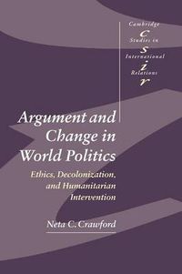 Cover image for Argument and Change in World Politics: Ethics, Decolonization, and Humanitarian Intervention