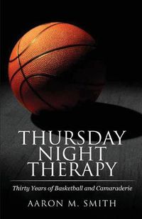 Cover image for Thursday Night Therapy: Thirty Years of Basketball and Camaraderie