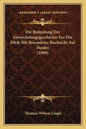 Cover image for Die Bedeutung Der Entwickelungsgeschichte Fur Die Ethik Mit Besonderer Rucksicht Auf Huxley (1899)