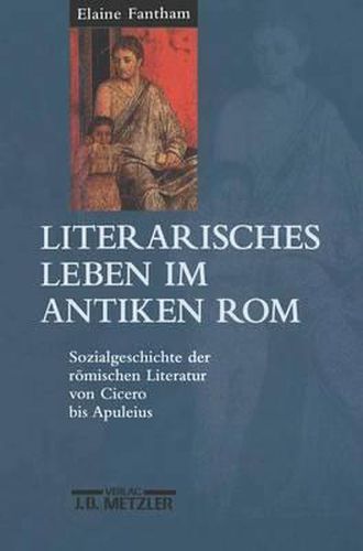 Literarisches Leben im antiken Rom: Sozialgeschichte der roemischen Literatur von Cicero bis Apuleius