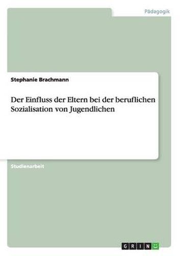 Cover image for Der Einfluss der Eltern bei der beruflichen Sozialisation von Jugendlichen