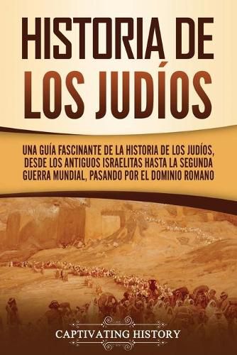 Cover image for Historia de los judios: Una guia fascinante de la historia de los judios, desde los antiguos israelitas hasta la Segunda Guerra Mundial, pasando por el dominio romano