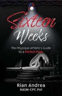 Cover image for Sixteen Weeks: The Physique Athletes Guide to a Perfect Prep