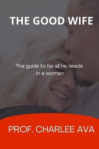 Cover image for The good wife: The guides to be all he needs in a woman
