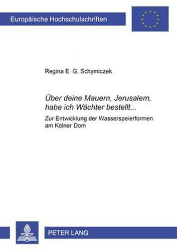 Cover image for UEber deine Mauern, Jerusalem, habe ich Wachter bestellt...; Zur Entwicklung der Wasserspeierformen am Koelner Dom