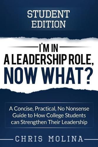 Cover image for I'm in a Leadership Role, Now What?: A Concise, Practical, No Nonsense Guide to How College Students can Strengthen Their Leadership