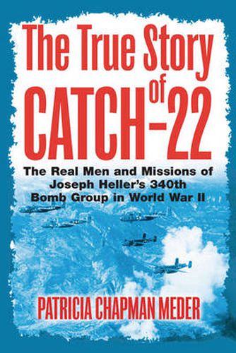 Cover image for The True Story of Catch 22: The Real Men and Missions of Joseph Heller's 340th Bomb Group in World War II