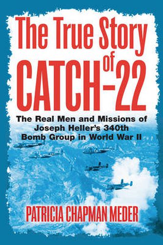 The True Story of Catch 22: The Real Men and Missions of Joseph Heller's 340th Bomb Group in World War II