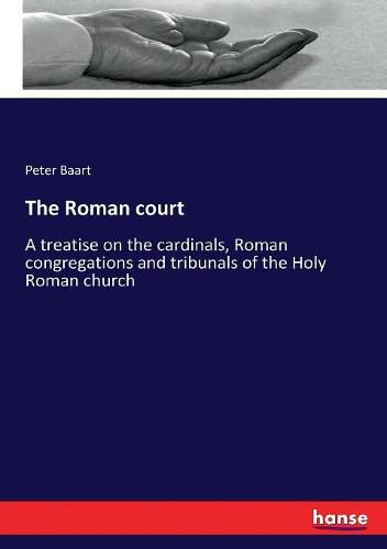 The Roman court: A treatise on the cardinals, Roman congregations and tribunals of the Holy Roman church