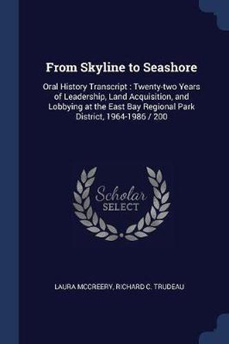 Cover image for From Skyline to Seashore: Oral History Transcript: Twenty-Two Years of Leadership, Land Acquisition, and Lobbying at the East Bay Regional Park District, 1964-1986 / 200