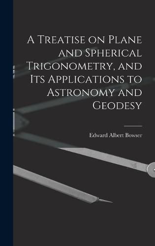 Cover image for A Treatise on Plane and Spherical Trigonometry, and its Applications to Astronomy and Geodesy