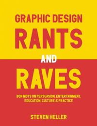 Cover image for Graphic Design Rants and Raves: Bon Mots on Persuasion, Entertainment, Education, Culture, and Practice