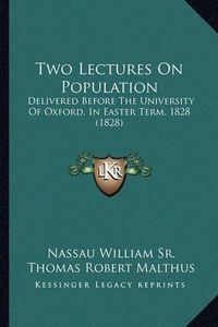 Cover image for Two Lectures on Population: Delivered Before the University of Oxford, in Easter Term, 1828 (1828)