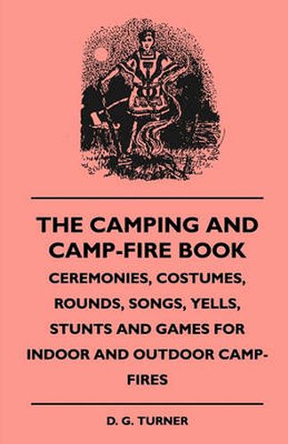 Cover image for The Camping And Camp-Fire Book - Ceremonies, Costumes, Rounds, Songs, Yells, Stunts And Games For Indoor And Outdoor Camp-Fires