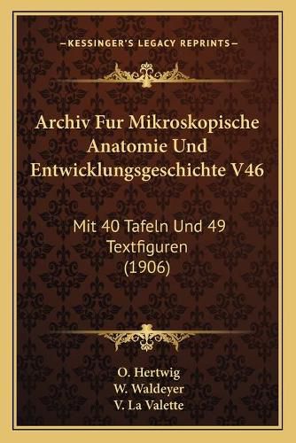 Cover image for Archiv Fur Mikroskopische Anatomie Und Entwicklungsgeschichte V46: Mit 40 Tafeln Und 49 Textfiguren (1906)