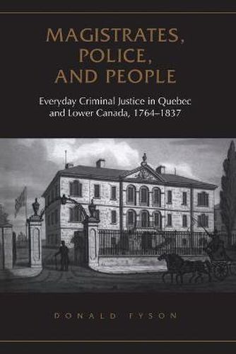 Cover image for Magistrates, Police, and People: Everyday Criminal Justice in Quebec and Lower Canada, 1764-1837