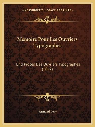 Memoire Pour Les Ouvriers Typographes: Und Proces Des Ouvriers Typographes (1862)