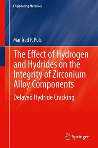 Cover image for The Effect of Hydrogen and Hydrides on the Integrity of Zirconium Alloy Components: Delayed Hydride Cracking