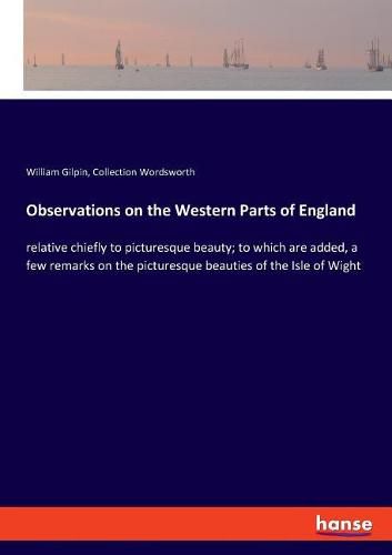 Cover image for Observations on the Western Parts of England: relative chiefly to picturesque beauty; to which are added, a few remarks on the picturesque beauties of the Isle of Wight