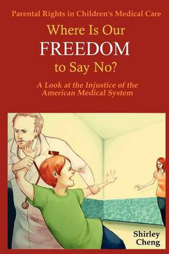 Cover image for Parental Rights in Children's Medical Care: Where Is Our FREEDOM to Say No? A Look at the Injustice of the American Medical System