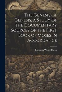 Cover image for The Genesis of Genesis, a Study of the Documentary Sources of the First Book of Moses in Accordance