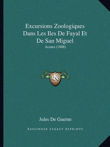 Excursions Zoologiques Dans Les Iles de Fayal Et de San Miguel: Acores (1888)