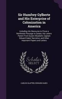 Cover image for Sir Humfrey Gylberte and His Enterprise of Colonization in America: Including His Discourse to Prove a Northwest Passage to Cataia; His Letters Patent from Queen Elizabeth; Captain Edward Haies' Narrative; And Other Important Papers and Letters