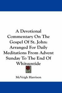 Cover image for A Devotional Commentary on the Gospel of St. John: Arranged for Daily Meditations from Advent Sunday to the End of Whitsuntide