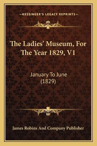 The Ladies' Museum, for the Year 1829, V1: January to June (1829)