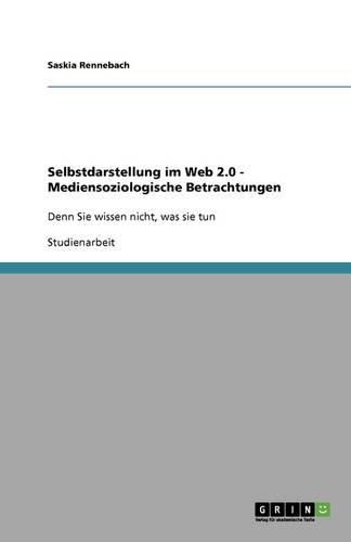 Cover image for Selbstdarstellung im Web 2.0 - Mediensoziologische Betrachtungen: Denn Sie wissen nicht, was sie tun