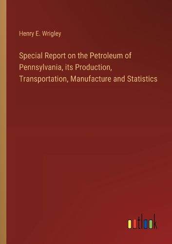 Special Report on the Petroleum of Pennsylvania, its Production, Transportation, Manufacture and Statistics